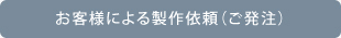 お客様による製作依頼（ご発注）