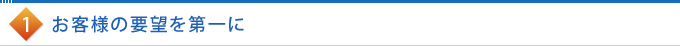 1.お客様の要望を第一に